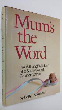 Mum&#039;s the word : the wit and wisdom of a semi-sweet grandmother