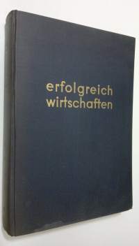 Erfolgreich wirtschaften : Ein praktisches Sammelwerk fur Geschäftsfuhrung, Betriebsverwaltung, Werbung und Verkauf