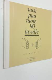 Uusi puutuote 90-luvulle : Väliraportti - Mekaanisen puunjalostusalan tuotekehitys- ja täydennyskoulutusohjelma