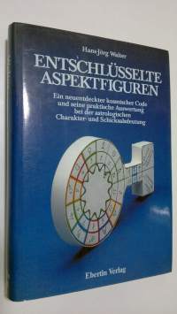 Entschlusselte aspektfiguren : Ein neuentdeckter kosmischer Code und seine praktische Auswertung bei der astrologischen Charakter- und Schicksalsdeutung