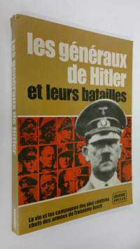 Les Generaux de Hitler et Leurs Batailles : La vie et les campagnes des plus celebres chefs des armees du Troisieme Reich