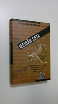 Meidän sota : muistiinpanoja nuoren miehen retkistä Suomessa, Venäjänmaalla ja vähän Ruotsissakin vuosina 1943-45