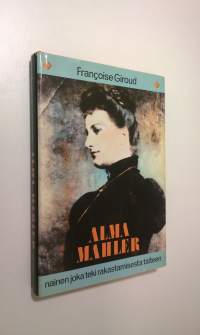 Alma Mahler : nainen joka teki rakastamisesta taiteen