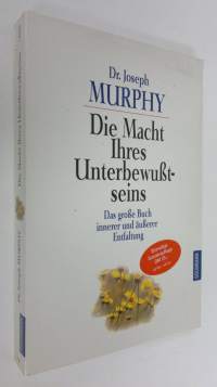 Die Macht Ihres Unterbewusstseins . Das grosse Buch innerer und äusserer Entfaltung