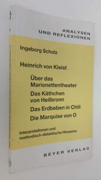 Heinrich von Kleist : Uber das Marionettentheater, Das Käthchen von Heilbronn, Das Erdbeben in Chili, Die Marquise von O.