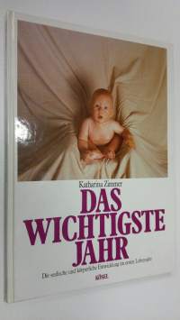 Das wichtigste Jahr : Die seelische und körperliche Entwicklung im ersten Lebensjahr