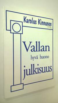 Vallan hyvä huono julkisuus : tutkimusraportti eduskunnasta ja hallituksesta sekä valtiomiesten haastatteluja