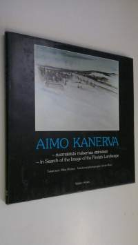 Aimo Kanerva : suomalaista maisemaa etsimässä = in search of the image of the Finnish landscape