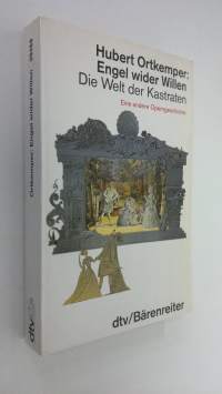 Engel wider Willen : die Welt der Kastraten : eine andere Operngeschichte (ERINOMAINEN)