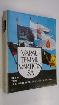 Vapautemme vartiossa : Kuvateos suojeluskuntajärjestöstä vv 1917-1944