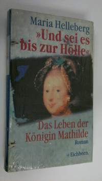 &quot;Und sei es bis zur Hölle&quot; : Das Leben der Königin Mathilde (UUSI)