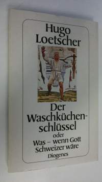 Der Waschkuchenschlussel : oder Was - wenn Gott Scweizer wäre
