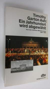 Ein Jahrhundert wird abgwählt : Aus den Zentren Mitteleuropas 1980-1990