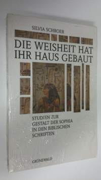 Die weisheit hat ihr haus gebaut : Studien zur gestalt der Sophia in den biblischen schriften (UUSI)