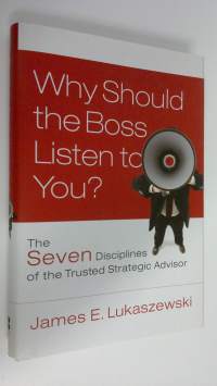 Why should the boss listen to you? : the seven disciplines of the trusted strategic advisor