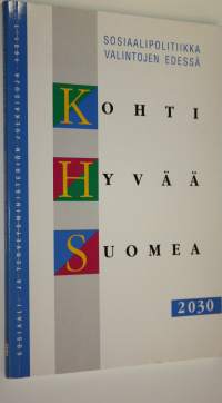 Kohti hyvää Suomea 2030 : sosiaalipolitiikka valintojen edessä