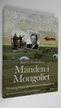 Manden i Mongoliet : Henning Haslund-Christensens fantastiske liv (ERINOMAINEN)