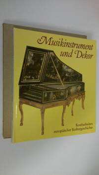 Musikinstrument und Dekor : Kostbarkeiten europäischer Kulturgeschichte