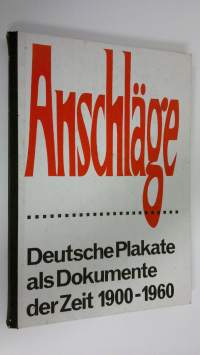 Anschläge : Deutsche Plakate als Dokumente der Zeit 1900-1960