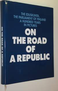 On the road of a republic : the Eduskunta, the Parliament of Finland - a hundred years in pictures