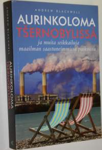 Aurinkoloma Tsernobylissä ja muita seikkailuja maailman saastuneimmissa paikoissa