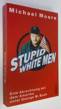 Stupid white men : Eine Abrechnung mit dem Amerika unter George W. Bush