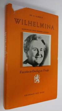 Wilhelmina : Koningin der Nederlanden - Vorstin in Oorlog en Vrede