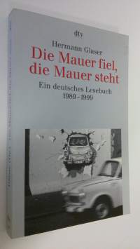 Die Mauer fiel, die Mauer steht : Ein deutsches Lesebuch 1989-1999 (UUDENVEROINEN)