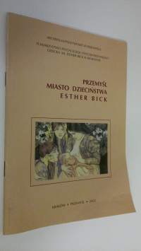 Przemysl Miasto dziecinstwa Esther Bick : Katalog wystawy 1-30 wrzesnia 2002 r.