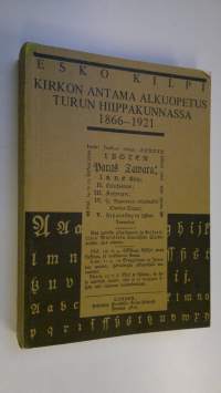 Kirkon antama alkuopetus Turun hiippakunnassa 1866-1921 = Basic education given by the church in the Diocese of Turku 1866-1921