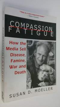 Compassion fatigue : How the media sell disease, famine, war and death