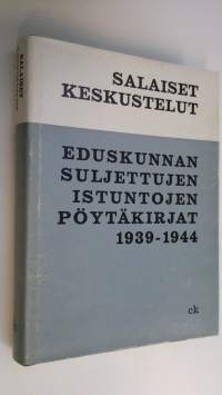 Salaiset keskustelut : Eduskunnan suljettujen istuntojen pöytäkirjat 1939-1944