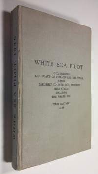 White Sea Pilot : Comprising the coasts of Finland and The U.S.S.R. From Jakobselv  to Byeli Nos, Yugorski Shar Strait including The White Sea &amp; Supplement No. 5-...