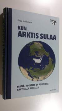 Kun arktis sulaa : elämä, kuolema ja politiikka arktisella alueella