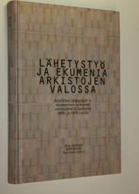 Lähetystyö ja ekumenia arkistojen valossa : kristillisen lähetystyön ja ekumeenisen toiminnan arkistolähteitä Suomessa 1800- ja 1900-luvulla