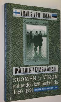 Virallista politiikkaa - epävirallista kanssakäymistä : Suomen ja Viron suhteiden käännekohtia 1860-1991