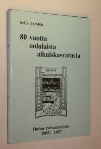 80 vuotta oululaista aikuiskasvatusta - Oulun työväenopisto 1907-1987