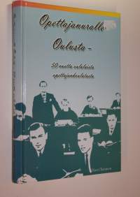 Opettajanuralle Oulusta : 50 vuotta oululaista opettajankoulutusta