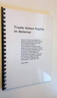 Trade Union Rights in Belarus - Report of the Commission of Inquiry appointed under article 26 of the Constitution of the International Labour Organization to exa...