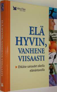 Elä hyvin, vanhene viisaasti : ehkäise sairaudet oikeilla elämäntavoilla