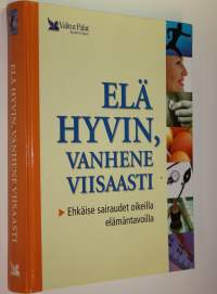 Elä hyvin, vanhene viisaasti : ehkäise sairaudet oikeilla elämäntavoilla