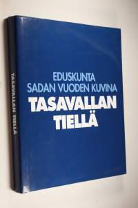 Tasavallan tiellä : eduskunta sadan vuoden kuvina