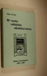 80 vuotta oululaista aikuiskasvatusta - Oulun työväenopisto 1907-1987