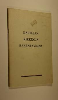Kirkkoja Karjalaan ry ja Kirkonlahja ry : Karjalan kirkkoja rakentamassa