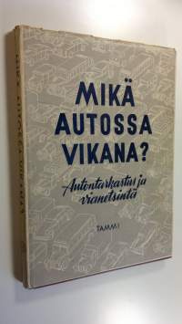 Mikä autossa vikana : autontarkastus ja vianetsintä : käytännön käsikirja autoilijoille ja autokorjaamoissa työskenteleville