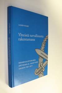Yhteistä turvallisuutta rakentamassa : maanpuolustuskurssiopetuksen ja -yhdistyksen vaiheita 1961-2011