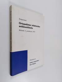 Ortopedisten infektioiden antibioottihoito : symposiumi, Helsinki 8. joulukuuta 1973