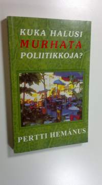 Kuka halusi murhata poliitikkoja : vulgaari tarina poliittisista kiistoista ja niiden seurauksista