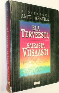 Elä terveesti, sairasta viisaasti : ohjeita sinulle, joka haluat parantaa elämisen laatua