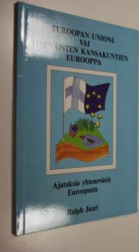 Euroopan unioni vai itsenäisten kansakuntien Eurooppa : ajatuksia yhtenevästä Euroopasta